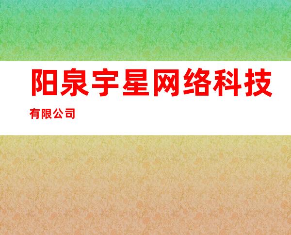 阳泉宇星网络科技有限公司